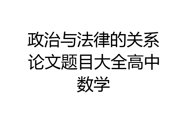 政治与法律的关系论文题目大全高中数学