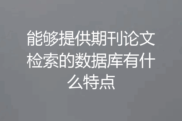 能够提供期刊论文检索的数据库有什么特点