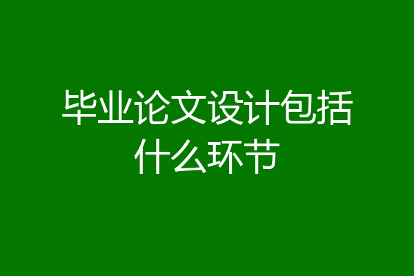 毕业论文设计包括什么环节