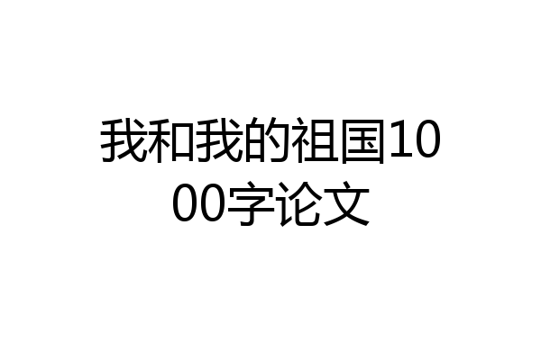 我和我的祖国1000字论文