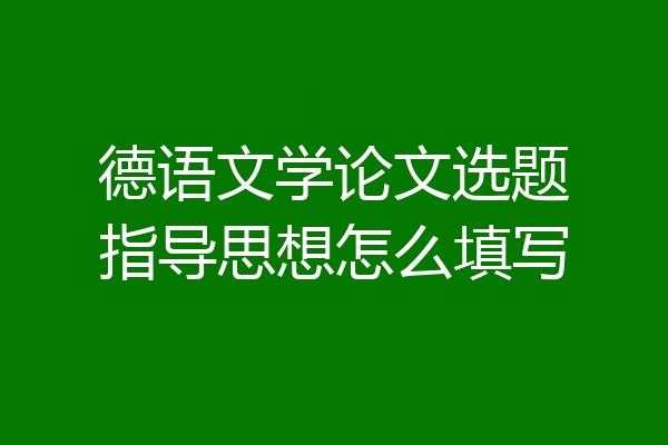 德语文学论文选题指导思想怎么填写