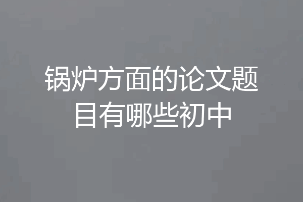 锅炉方面的论文题目有哪些初中