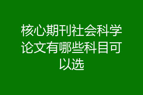 核心期刊社会科学论文有哪些科目可以选