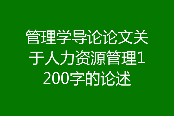 管理学导论论文关于人力资源管理1200字的论述