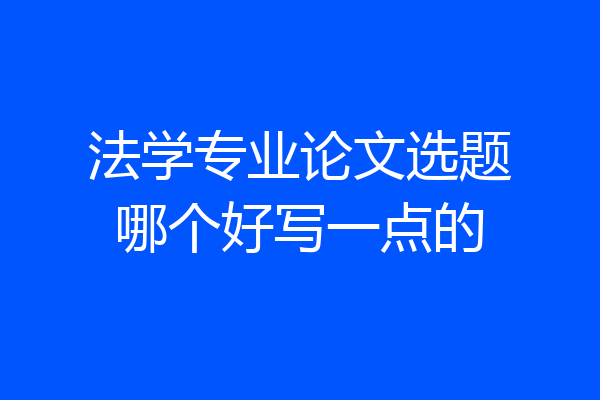法学专业论文选题哪个好写一点的