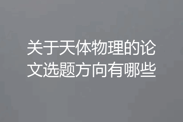 关于天体物理的论文选题方向有哪些