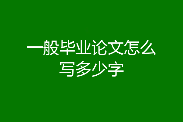 一般毕业论文怎么写多少字