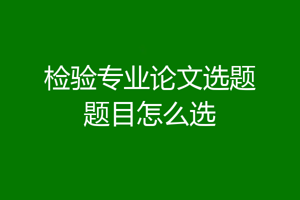 检验专业论文选题题目怎么选