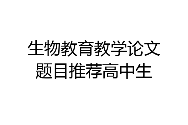 生物教育教学论文题目推荐高中生