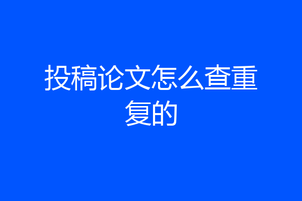 投稿论文怎么查重复的
