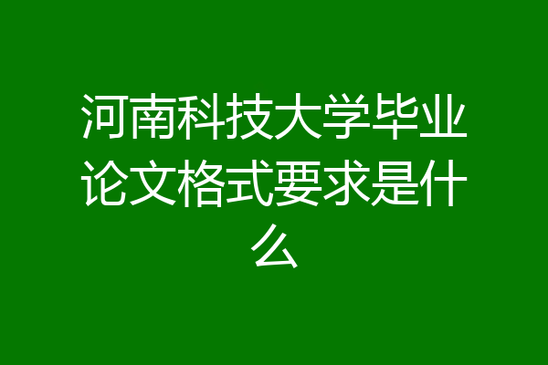 河南科技大学毕业论文格式要求是什么