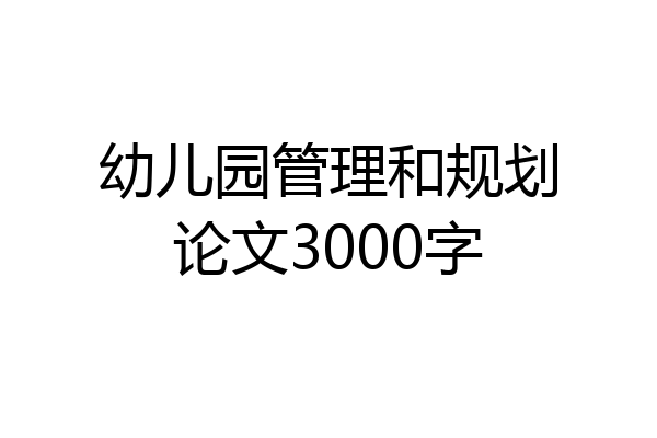 幼儿园管理和规划论文3000字