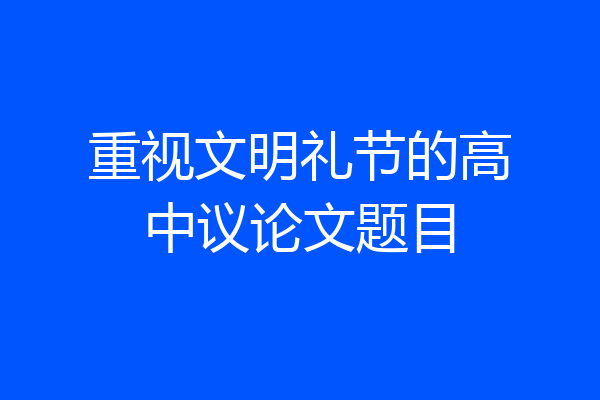 重视文明礼节的高中议论文题目