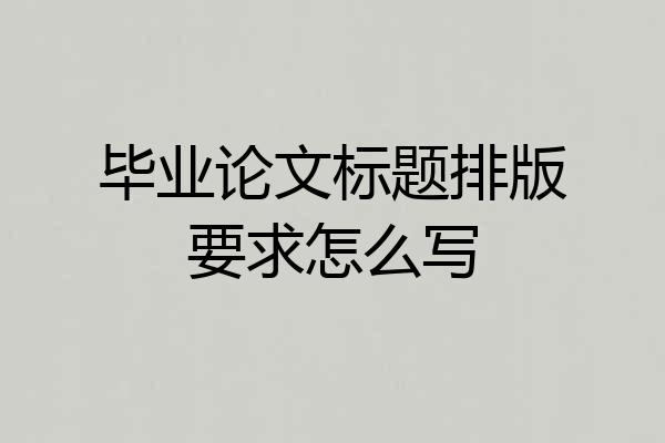 毕业论文标题排版要求怎么写