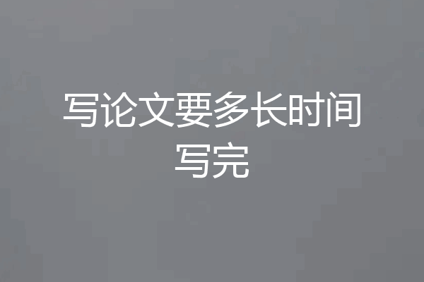 写论文要多长时间写完