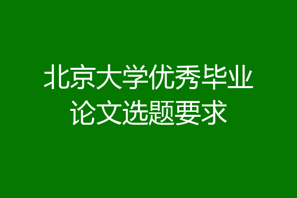 北京大学优秀毕业论文选题要求