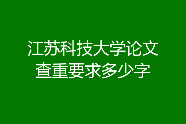 江苏科技大学论文查重要求多少字