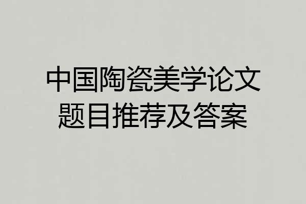 中国陶瓷美学论文题目推荐及答案