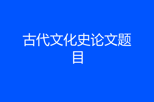 古代文化史论文题目