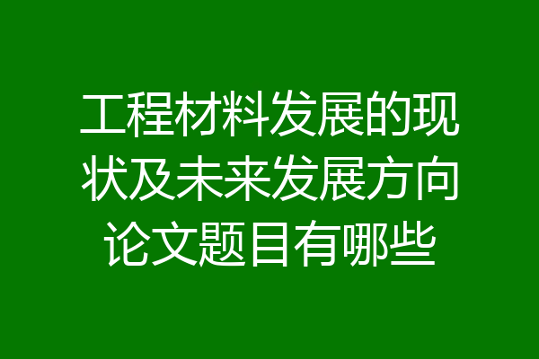 工程材料发展的现状及未来发展方向论文题目有哪些