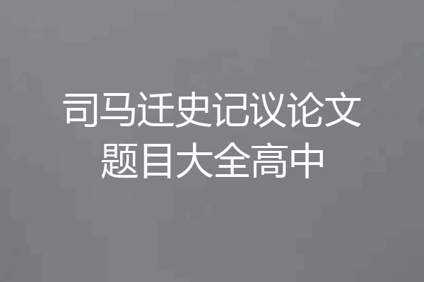 司马迁史记议论文题目大全高中