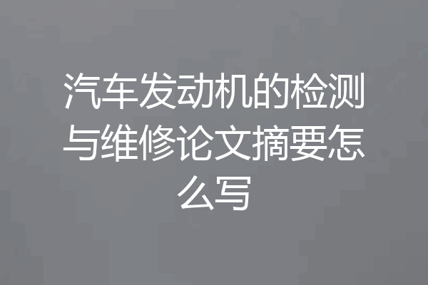 汽车发动机的检测与维修论文摘要怎么写