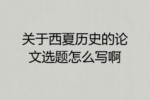 关于西夏历史的论文选题怎么写啊