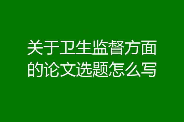 关于卫生监督方面的论文选题怎么写