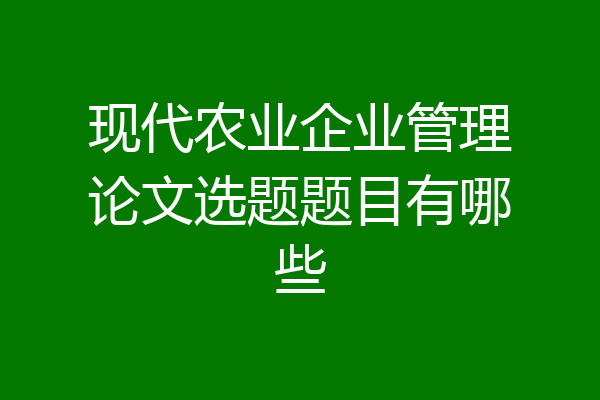 现代农业企业管理论文选题题目有哪些