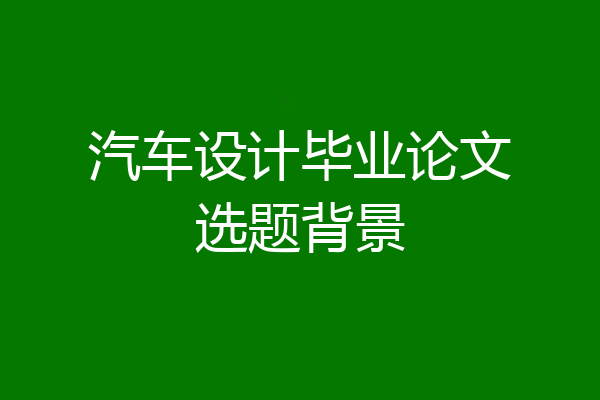 汽车设计毕业论文选题背景