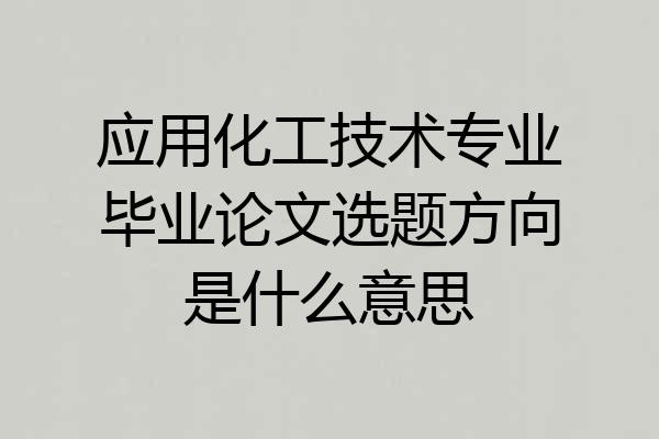 应用化工技术专业毕业论文选题方向是什么意思