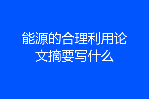 能源的合理利用论文摘要写什么