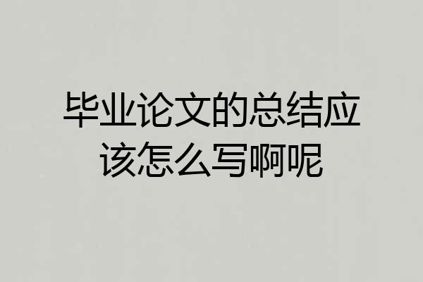 毕业论文的总结应该怎么写啊呢