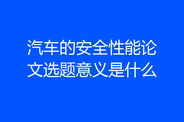 汽车的安全性能论文选题意义是什么