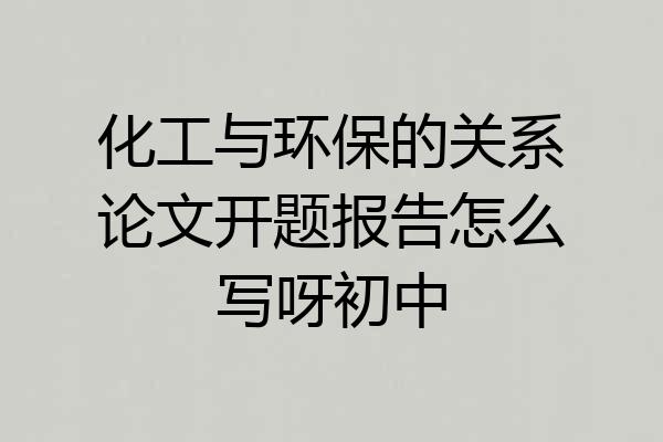 化工与环保的关系论文开题报告怎么写呀初中