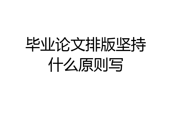 毕业论文排版坚持什么原则写