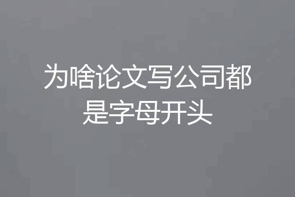 为啥论文写公司都是字母开头