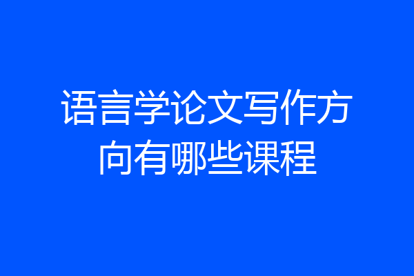 语言学论文写作方向有哪些课程