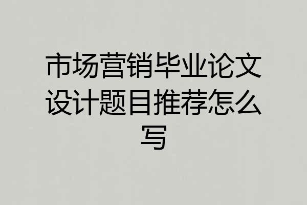 市场营销毕业论文设计题目推荐怎么写