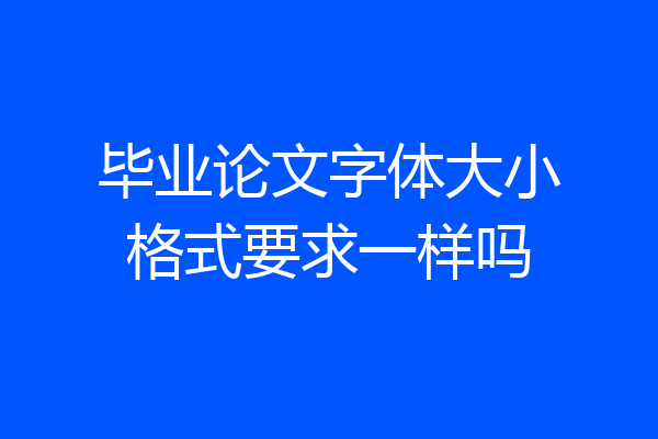 毕业论文字体大小格式要求一样吗