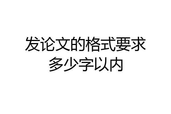 发论文的格式要求多少字以内