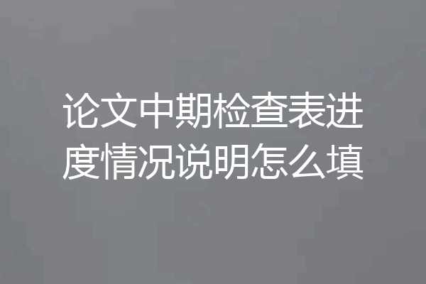 论文中期检查表进度情况说明怎么填