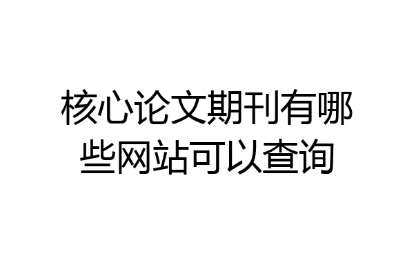 核心论文期刊有哪些网站可以查询