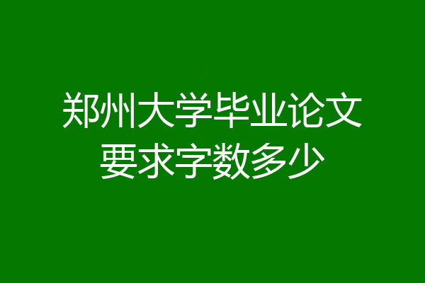 郑州大学毕业论文要求字数多少