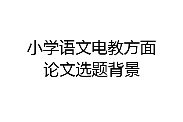 小学语文电教方面论文选题背景
