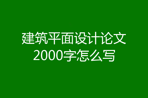 建筑平面设计论文2000字怎么写
