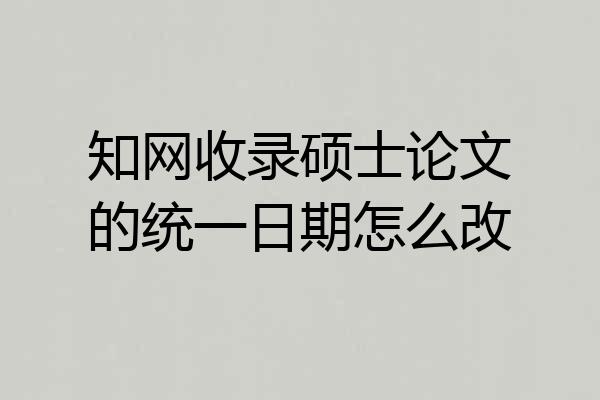 知网收录硕士论文的统一日期怎么改