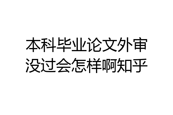 本科毕业论文外审没过会怎样啊知乎