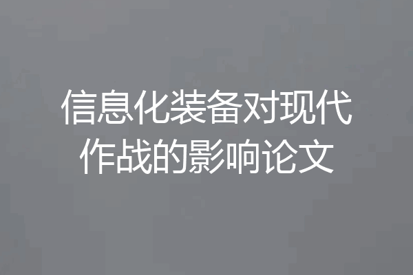 信息化装备对现代作战的影响论文