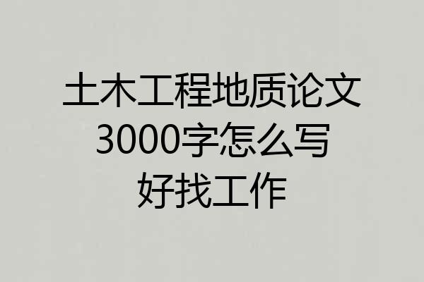 土木工程地质论文3000字怎么写好找工作